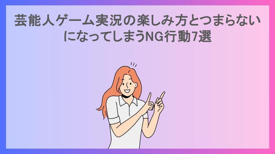 芸能人ゲーム実況の楽しみ方とつまらないになってしまうNG行動7選